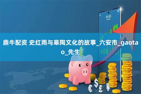 鼎牛配资 史红雨与皋陶文化的故事_六安市_gaotao_先生