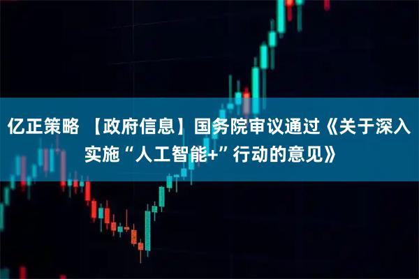 亿正策略 【政府信息】国务院审议通过《关于深入实施“人工智能+”行动的意见》