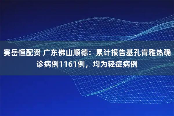 赛岳恒配资 广东佛山顺德：累计报告基孔肯雅热确诊病例1161例，均为轻症病例