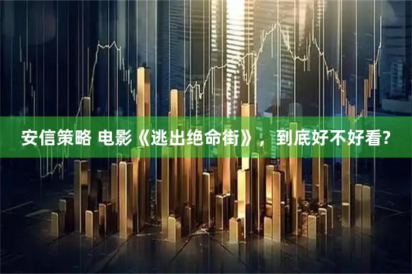 安信策略 电影《逃出绝命街》，到底好不好看?