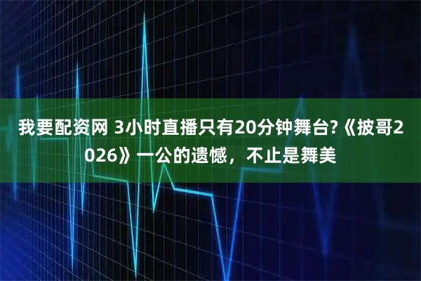 我要配资网 3小时直播只有20分钟舞台?《披哥2026》一公的遗憾，不止是舞美