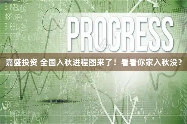 嘉盛投资 全国入秋进程图来了！看看你家入秋没？